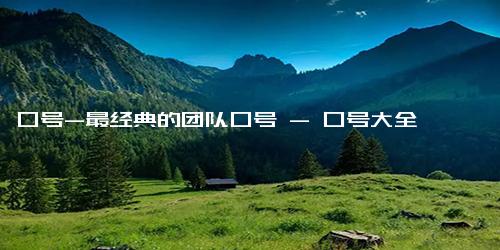口号-最经典的团队口号 - 口号大全